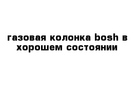 газовая колонка bosh в хорошем состоянии